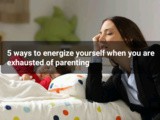 5 ways to energize yourself when you are exhausted of parenting