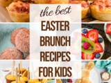 30+ Kid-Friendly Easter Brunch Recipes