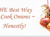 The Best Way to Cook Onions ~ Honestly! ~ plus delicious ways to use them