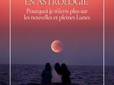 Les cycles lunaires en astrologie : pourquoi je n’écris plus sur les nouvelles et pleines lunes