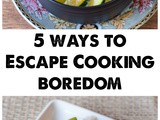 5 ways to Escape Cooking Boredom