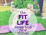 The Fit Life: News & New Things #10